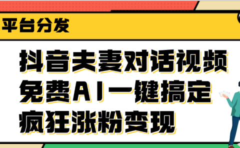抖音夫妻对话视频,免费AI一键搞定,多平台分发,疯狂涨粉变现
