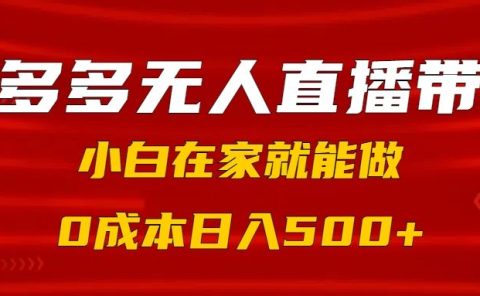 拼多多无人直播带货，小白在家就能做，0成本日入500+
