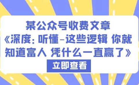 某公众号收费文章《深度：听懂-这些逻辑 你就知道富人 凭什么一直赢了》