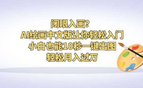 闭眼入画？AI绘画中文版让你轻松入门！小白也能10秒一键出图，轻松月入过万
