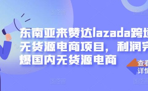 东南亚来赞达lazada跨境无货源电商项目,利润完爆国内无货源电商