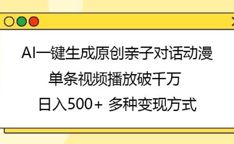 AI一键生成原创亲子对话动漫,单条视频播放破千万 ,日入500+,多种变现方式