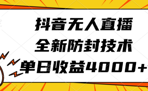 抖音无人直播，全新防封技术，单日收益4000+