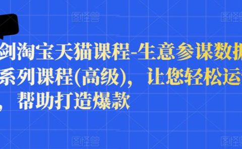 樊剑淘宝天猫课程-生意参谋数据分析系列课程(高级),让您轻松运营店铺,帮助打造爆款