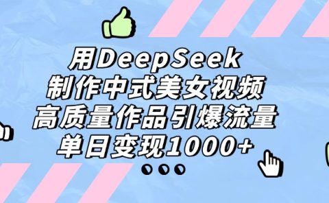用DeepSeek制作，中式美女视频，高质量作品引爆流量，单日变现1000+