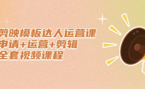剪映模板达人运营课,申请+运营+剪辑全套视频课程