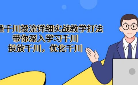 巨量千川投流详细实战教学打法：带你深入学习千川，投放千川，优化千川