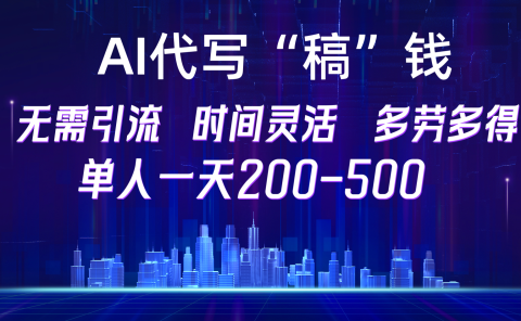 【AI代写“稿”钱】纯执行力项目，无需引流、时间灵活、多劳多得，单人一天200-500，包回本