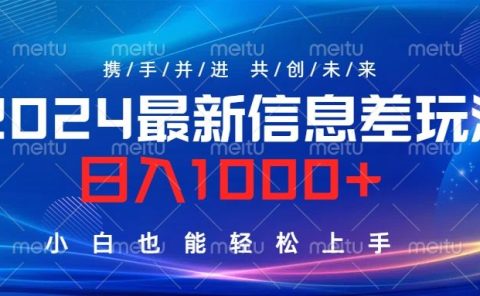 2024最新信息差玩法，日入1000+，小白也能轻松上手。