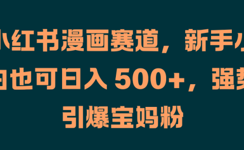 小红书漫画赛道，新手小白也可日入 500+，强势引爆宝妈粉
