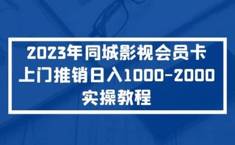 2023年同城影视会员卡上门推销实操教程