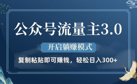 公众号流量主3.0玩法，开启躺赚模式，轻松日入300+