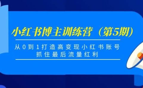 小红书博主训练营(第5期),从0到1打造高变现小红书账号,抓住最后流量红利