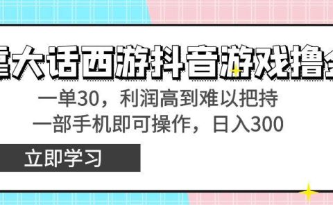靠大话西游抖音游戏撸金,一单30,利润高到难以把持,一部手机即可操作