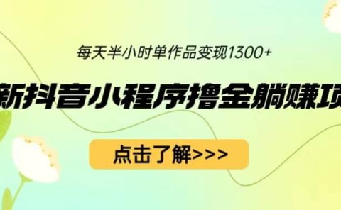 最新抖音小程序撸金躺赚项目，一部手机每天半小时，单个作品变现1300+