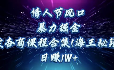 情人节风口,暴力掘金!卖杏商课程合集(海王秘籍),日赚1W+