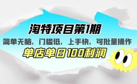 淘特项目第1期，简单无脑，门槛低，上手快，单店单日100利润 可批量操作