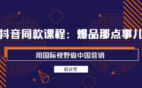 抖音同款课程：爆品那点事儿，用国际视野做中国营销（20节课）