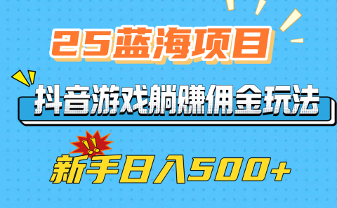 25蓝海项目,抖音游戏躺赚佣金玩法,新手日入500+
