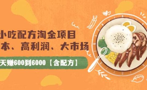 小吃配方淘金项目：0成本、高利润、大市场，一天赚600到6000【含配方】
