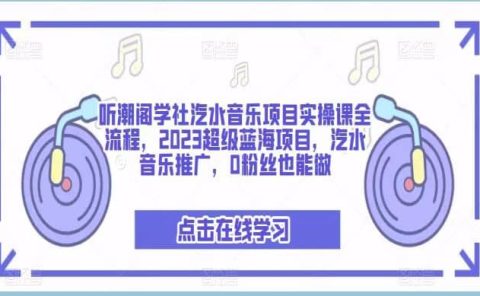 听潮阁学社汽水音乐项目实操课全流程，2023超级蓝海项目，汽水音乐推广，0粉丝也能做
