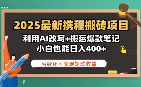 2025最新携程搬砖项目，利用AI改写+搬运爆款笔记，小白也能日入400+，后续还可实现矩阵收益