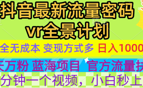 官方流量扶持单号日入1千+，十天万粉，最新流量密码vr全景计划，多种变现方式，操作简单三分钟一个视频，提供全套工具和素材，以及项目合集，任何行业和项目都可以转变思维进行制作，可长期做的项目！