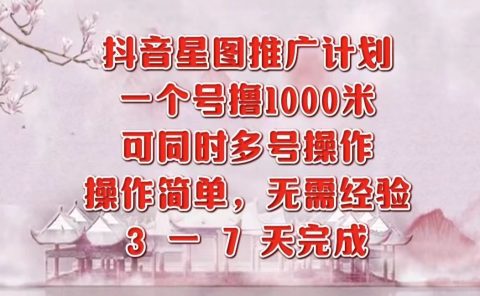 抖音星图推广项目，3-7天就能完成，每单1000元，可多号一起做