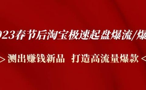 2023春节后淘宝极速起盘爆流/爆单:测出赚钱新品 打造高流量爆款