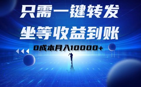只需一键转发，坐等收益到账！0成本月入10000+