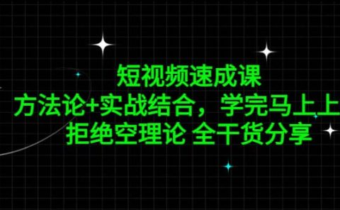 短视频速成课，方法论+实战结合，学完马上上手，拒绝空理论 全干货分享