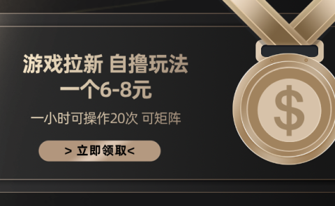 游戏拉新自撸玩法 一个6-8 日入300+