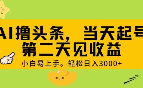 AI撸头条，轻松日入3000+，当天起号，第二天见收益。