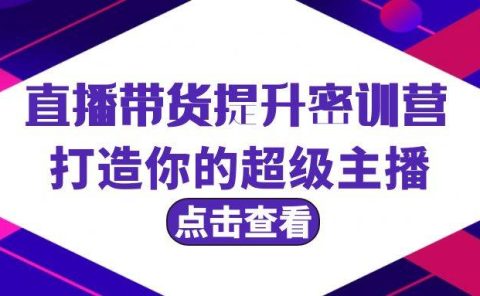 直播带货提升特训营，打造你的超级主播（3节直播课+配套资料）