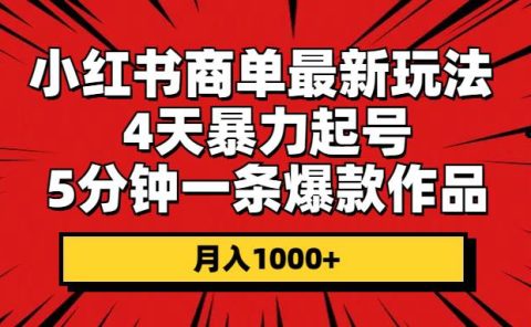 小红书商单最新玩法 4天暴力起号 5分钟一条爆款作品 月入1000+
