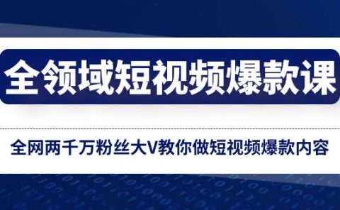 全领域 短视频爆款课，全网两千万粉丝大V教你做短视频爆款内容