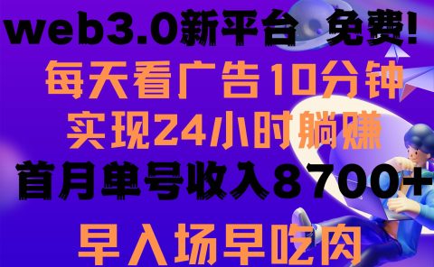 每天看6个广告,24小时无限翻倍躺赚,web3.0新平台!!免费玩!!早布局...