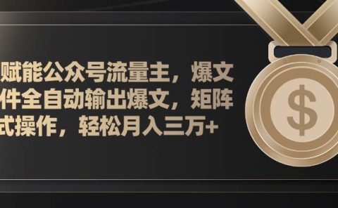 AI赋能公众号流量主，插件输出爆文，矩阵式操作，轻松月入三万+