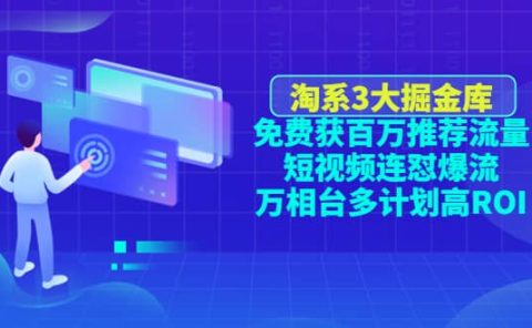 淘系3大掘金库:免费获百万推荐流量+短视频连怼爆流+万相台多计划高ROI