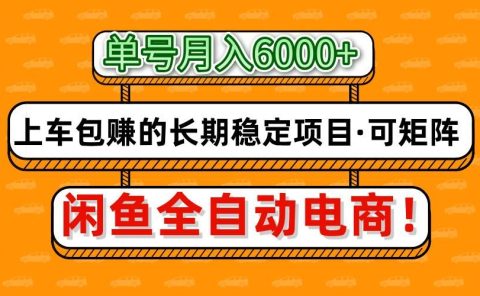闲鱼全自动电商，月入6000+，上车包赚的长期稳定项目【可矩阵放大】