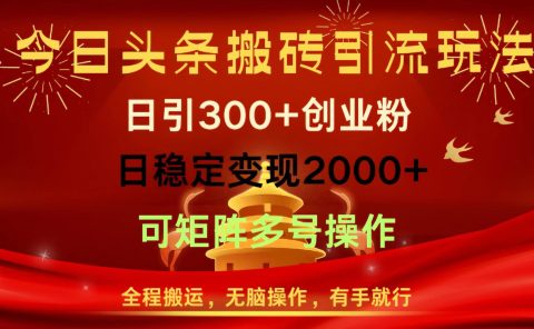 今日头条搬砖引流玩法，日引300+创业粉，日稳定变现2000+，全程搬运，无脑操作，有手就行，可矩阵多号操作