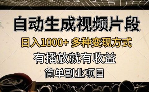 自动生成视频片段,日入1000+,多种变现方式,有播放就有收益,简单副业项目