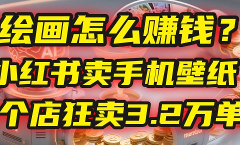 AI绘画怎么赚钱?2025年“手机壁纸”项目:0成本,1个店狂卖3.2万单!(小红书)