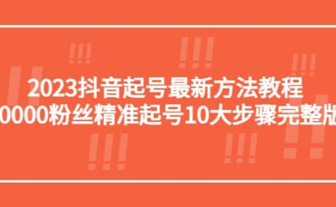 2023抖音起号最新方法教程：10000粉丝精准起号10大步骤完整版