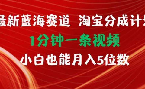 最新蓝海项目淘宝分成计划1分钟1条视频小白也能月入五位数