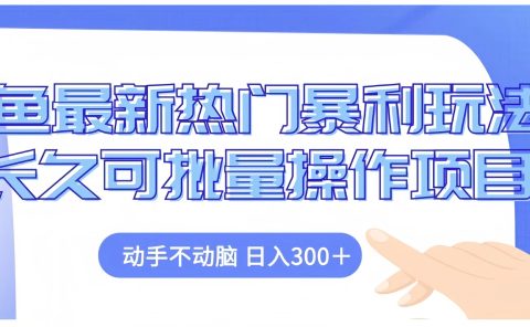 闲鱼最新热门暴利玩法长久可批量操作项目,动手不动脑 日入300+