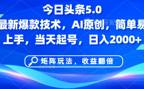 今日头条5.0最新爆款技术,AI原创,简单易上手,矩阵玩法,收益翻倍,当天起号,日入2000+