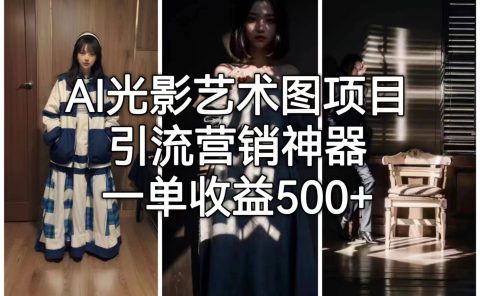 AI光影艺术图项目，引流营销神器，一单收益500+