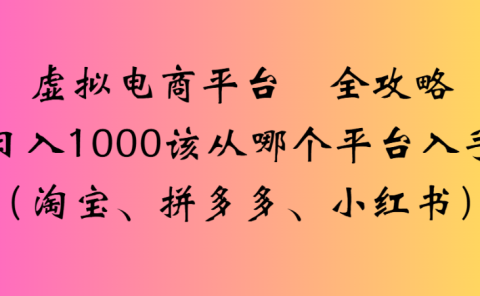 最新虚拟电商平台 全攻略日入1000该从哪个平台入手(淘宝、拼多多、小红书)
