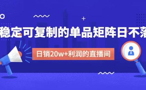 某电商线下课程，稳定可复制的单品矩阵日不落，做一个日销20w+利润的直播间